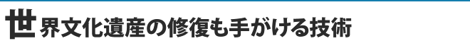 世界文化遺産の修復も手がける技術