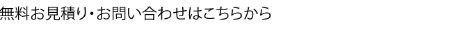 無料お見積り・お問い合わせはこちらから