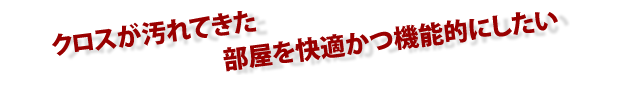 クロスが汚れてきた 部屋を快適かつ機能的にしたい