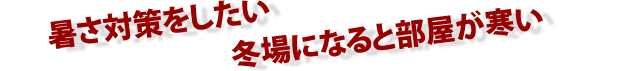 暑さ対策をしたい 冬場になると部屋が寒い  