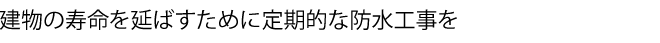 建物の寿命を延ばすために定期的な防水工事を